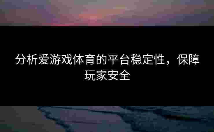 分析爱游戏体育的平台稳定性，保障玩家安全