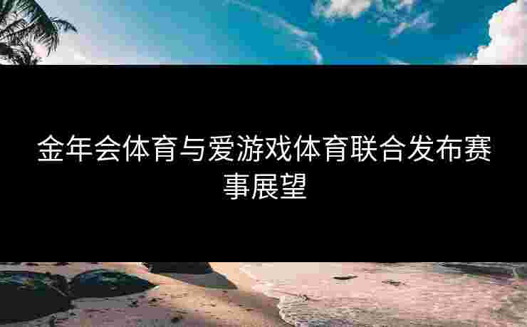 金年会体育与爱游戏体育联合发布赛事展望