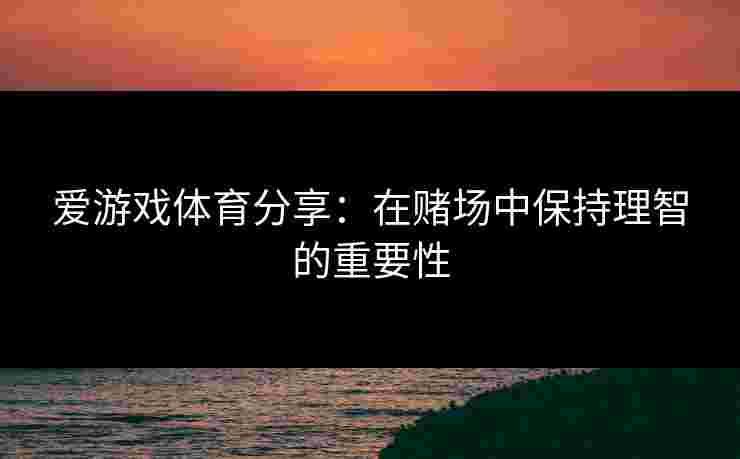 爱游戏体育分享：在赌场中保持理智的重要性