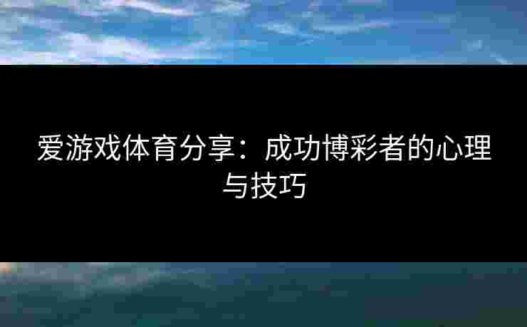爱游戏体育分享：成功博彩者的心理与技巧
