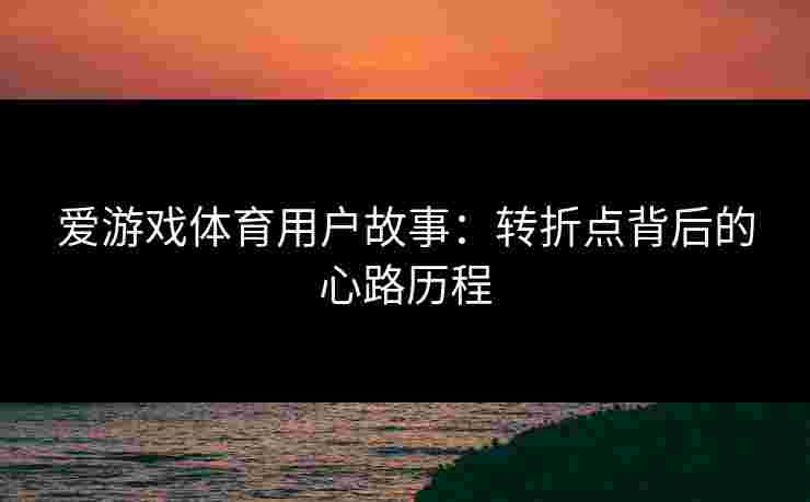 爱游戏体育用户故事：转折点背后的心路历程