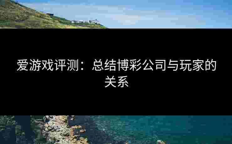 爱游戏评测：总结博彩公司与玩家的关系