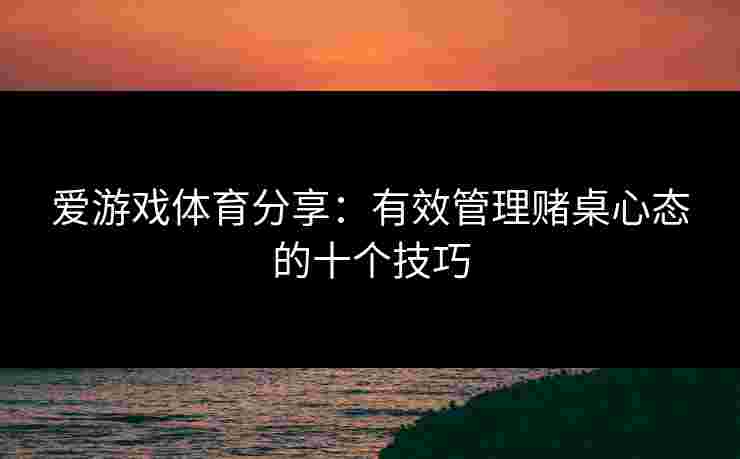 爱游戏体育分享：有效管理赌桌心态的十个技巧