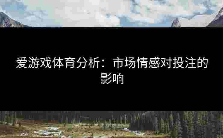 爱游戏体育分析：市场情感对投注的影响