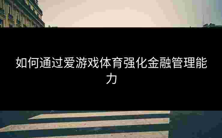 如何通过爱游戏体育强化金融管理能力