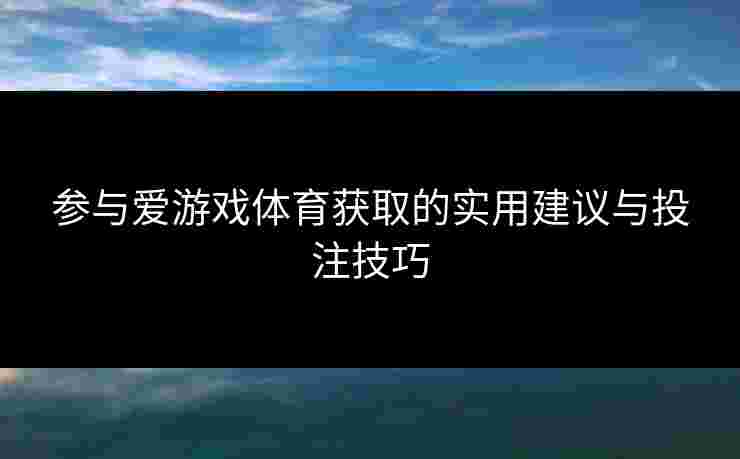 参与爱游戏体育获取的实用建议与投注技巧