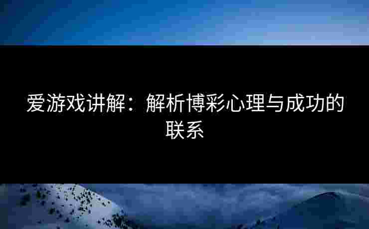 爱游戏讲解：解析博彩心理与成功的联系