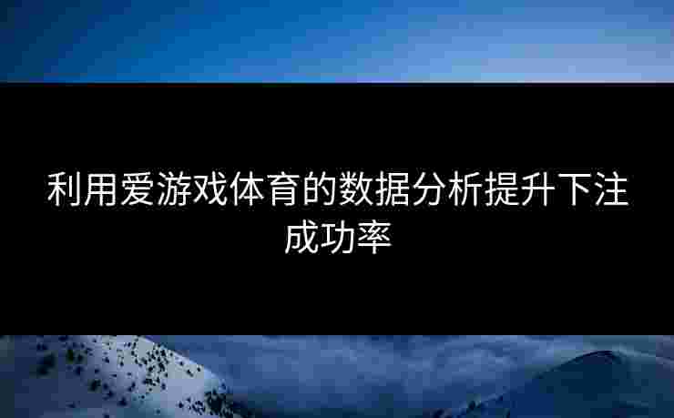 利用爱游戏体育的数据分析提升下注成功率