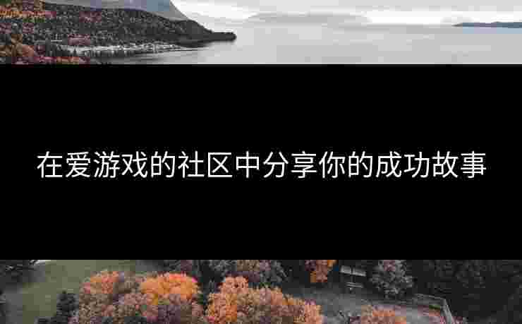 在爱游戏的社区中分享你的成功故事