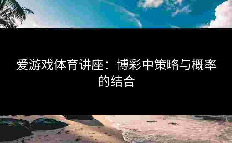 爱游戏体育讲座：博彩中策略与概率的结合
