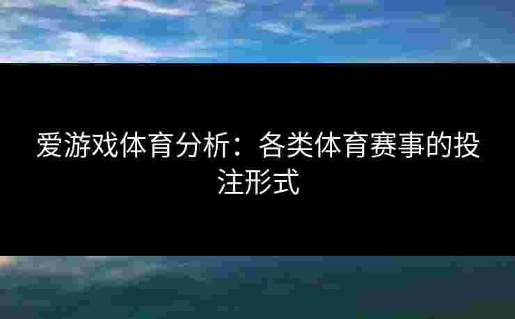 爱游戏体育分析：各类体育赛事的投注形式