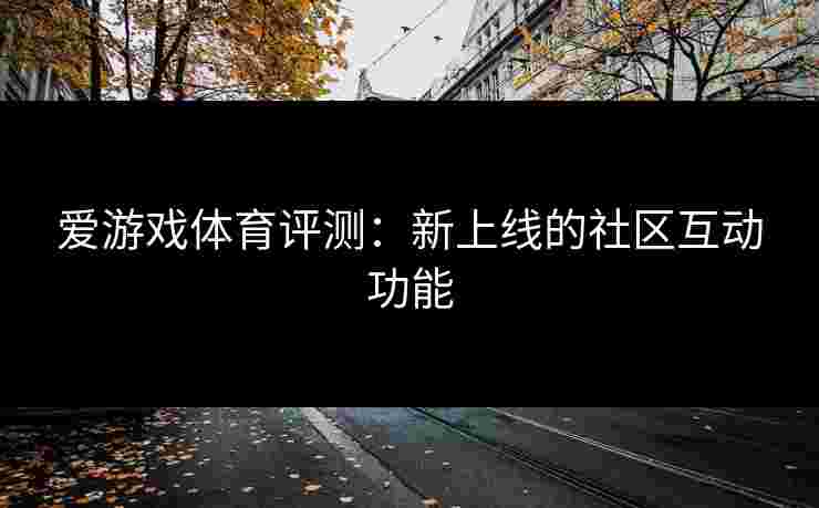 爱游戏体育评测：新上线的社区互动功能