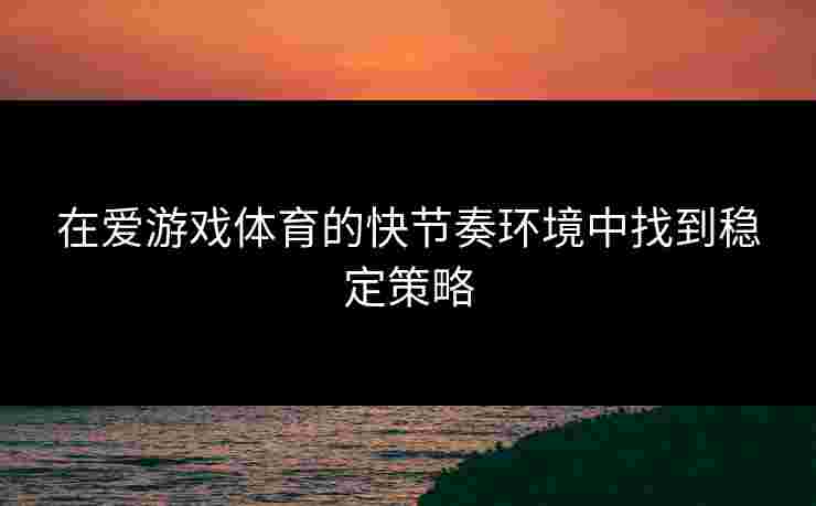 在爱游戏体育的快节奏环境中找到稳定策略