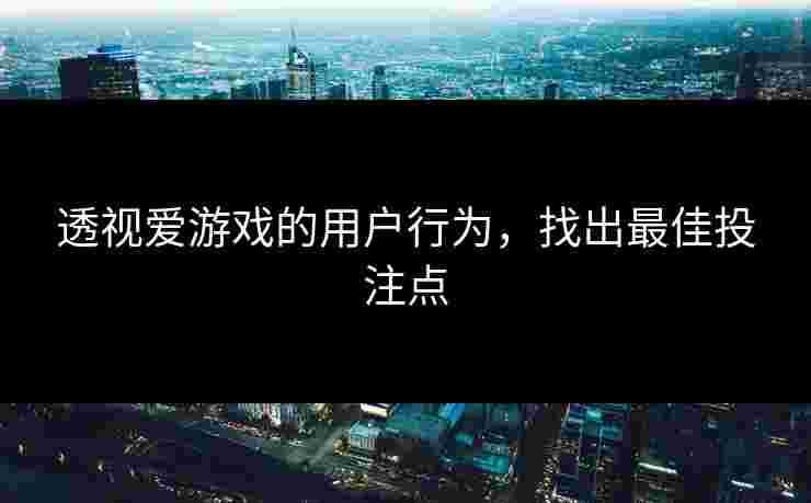 透视爱游戏的用户行为，找出最佳投注点