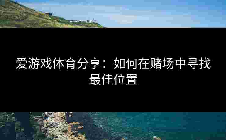 爱游戏体育分享：如何在赌场中寻找最佳位置