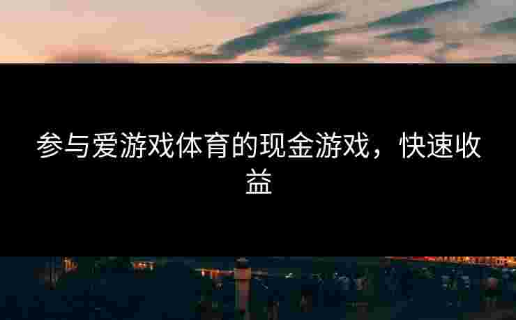 参与爱游戏体育的现金游戏，快速收益