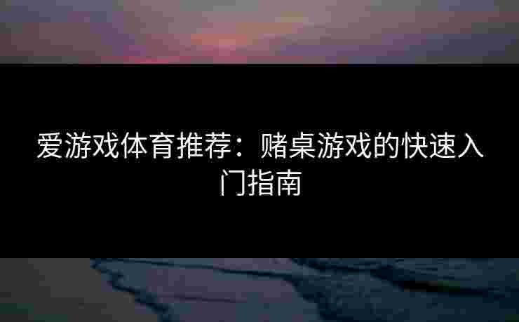 爱游戏体育推荐：赌桌游戏的快速入门指南