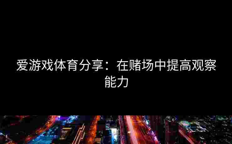 爱游戏体育分享：在赌场中提高观察能力