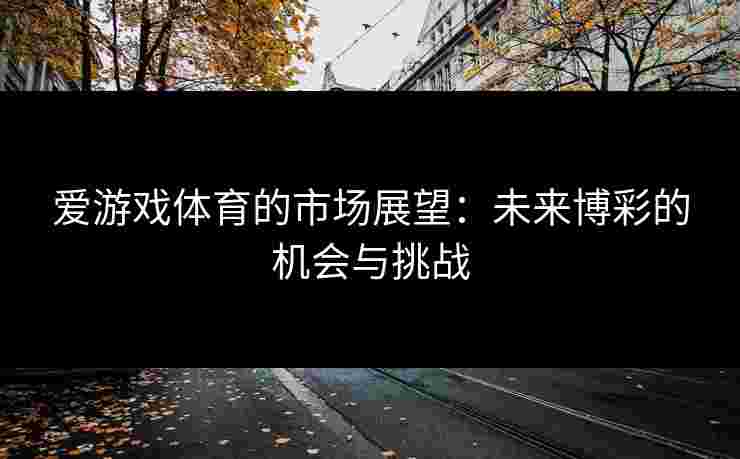 爱游戏体育的市场展望：未来博彩的机会与挑战