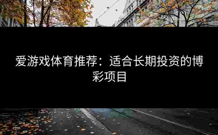 爱游戏体育推荐：适合长期投资的博彩项目