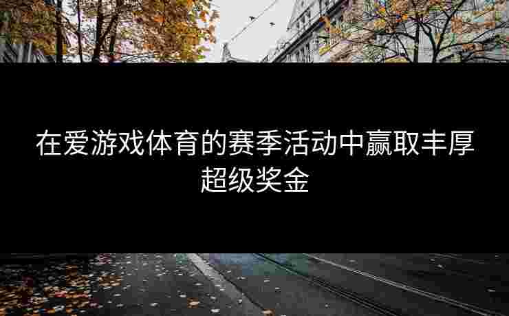 在爱游戏体育的赛季活动中赢取丰厚超级奖金