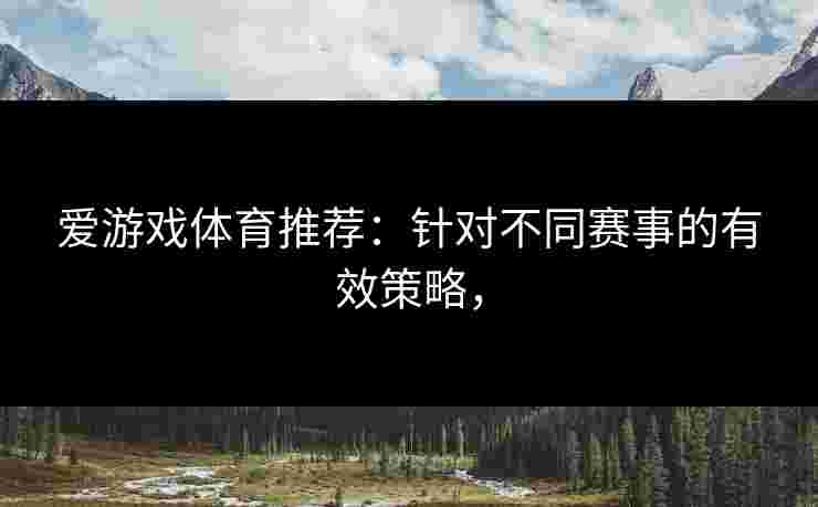 爱游戏体育推荐：针对不同赛事的有效策略，
