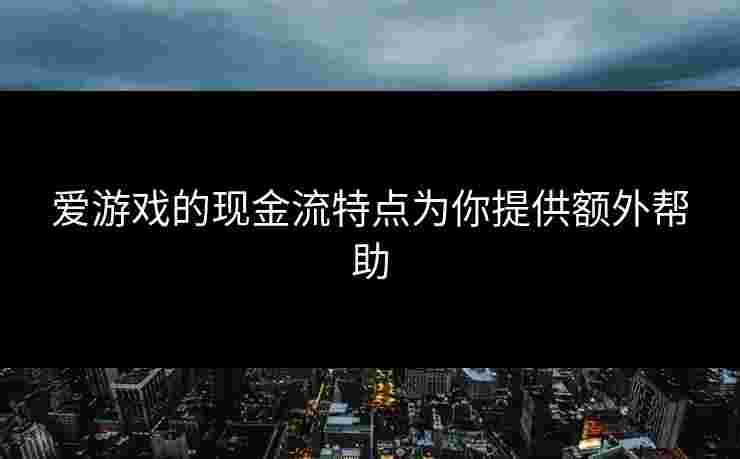 爱游戏的现金流特点为你提供额外帮助