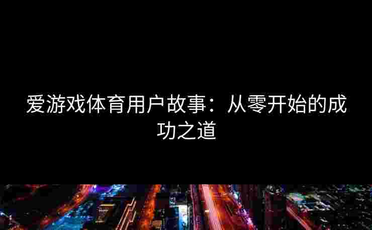 爱游戏体育用户故事：从零开始的成功之道