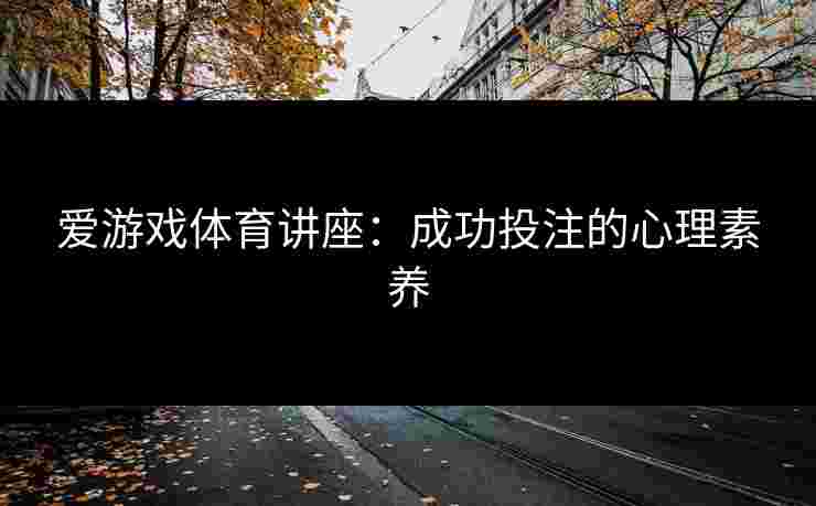 爱游戏体育讲座：成功投注的心理素养