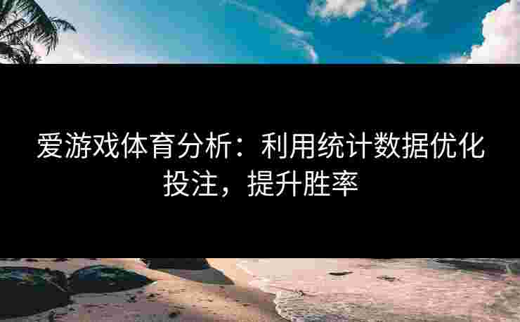 爱游戏体育分析：利用统计数据优化投注，提升胜率