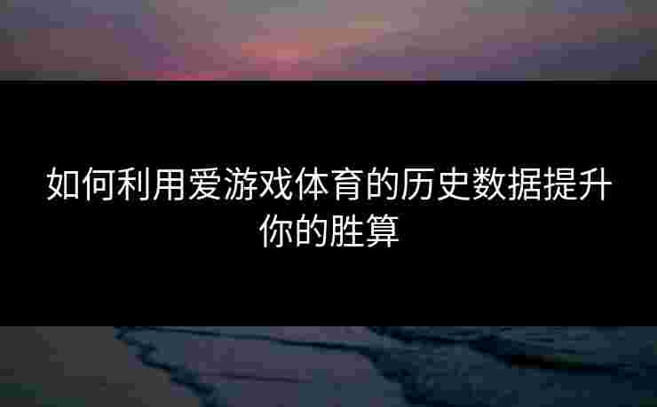 如何利用爱游戏体育的历史数据提升你的胜算