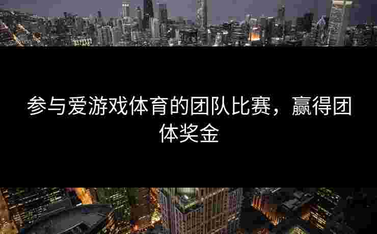 参与爱游戏体育的团队比赛，赢得团体奖金