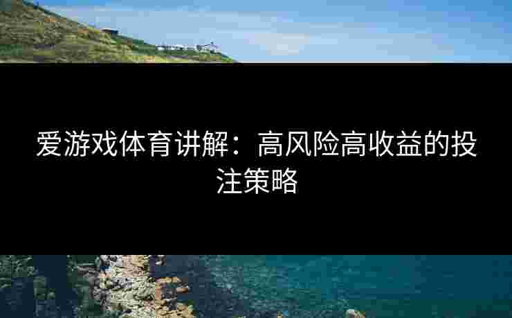 爱游戏体育讲解：高风险高收益的投注策略