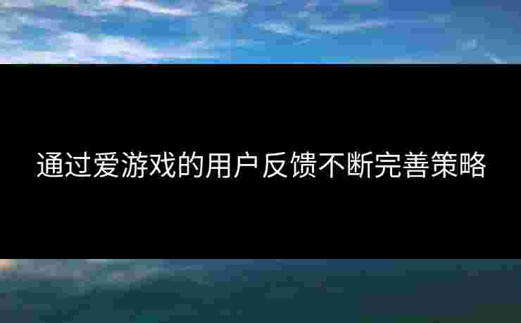 通过爱游戏的用户反馈不断完善策略