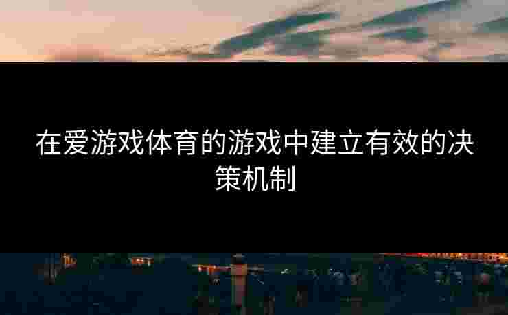 在爱游戏体育的游戏中建立有效的决策机制
