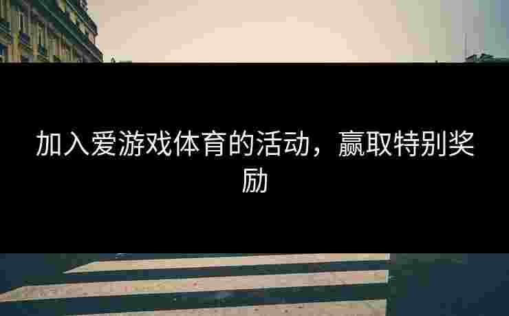 加入爱游戏体育的活动，赢取特别奖励
