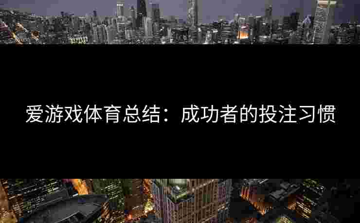 爱游戏体育总结：成功者的投注习惯