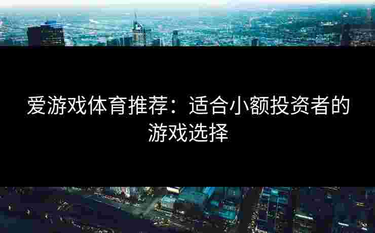 爱游戏体育推荐：适合小额投资者的游戏选择