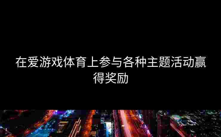 在爱游戏体育上参与各种主题活动赢得奖励
