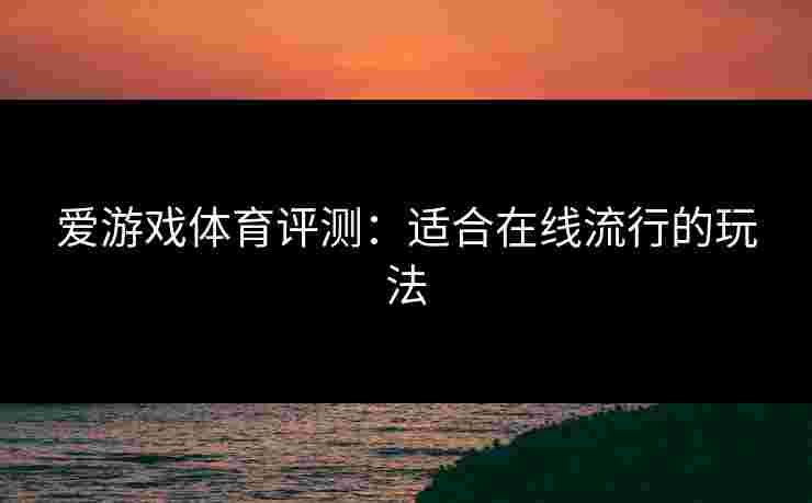 爱游戏体育评测：适合在线流行的玩法