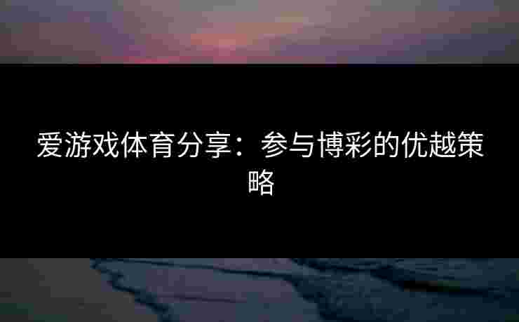 爱游戏体育分享：参与博彩的优越策略