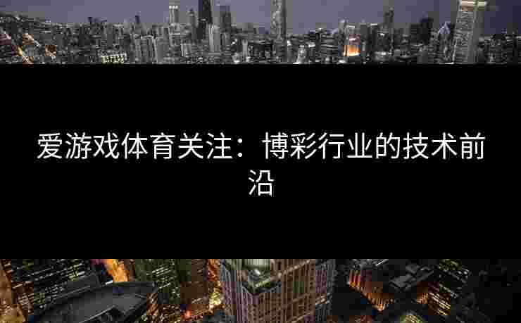 爱游戏体育关注：博彩行业的技术前沿