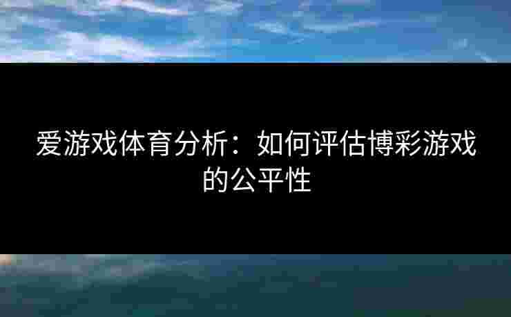 爱游戏体育分析：如何评估博彩游戏的公平性
