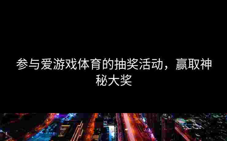 参与爱游戏体育的抽奖活动，赢取神秘大奖