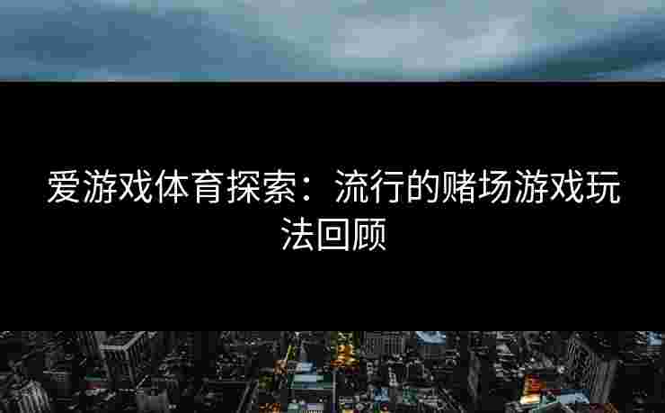 爱游戏体育探索：流行的赌场游戏玩法回顾