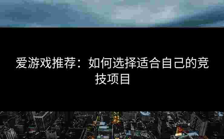 爱游戏推荐：如何选择适合自己的竞技项目
