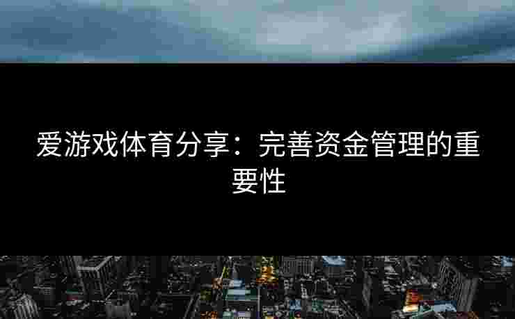 爱游戏体育分享：完善资金管理的重要性