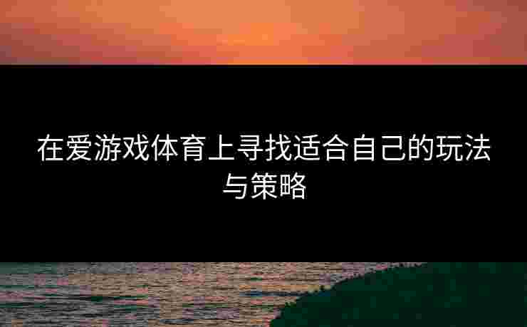 在爱游戏体育上寻找适合自己的玩法与策略