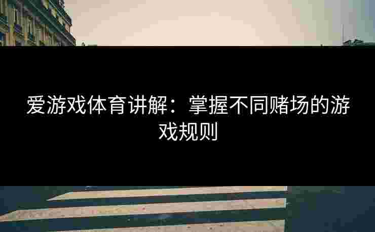 爱游戏体育讲解：掌握不同赌场的游戏规则