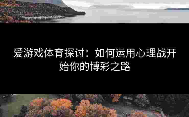 爱游戏体育探讨：如何运用心理战开始你的博彩之路